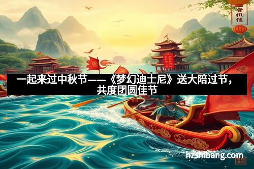 一起来过中秋节——《梦幻迪士尼》送大陪过节，共度团圆佳节